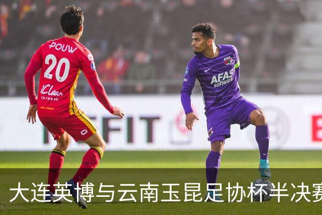大连英博与云南玉昆足协杯半决赛策略分析