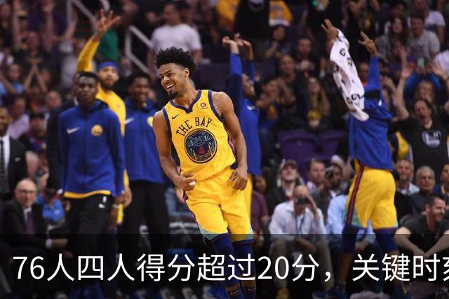76人四人得分超过20分，关键时刻逆转步行者